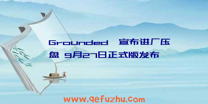 《Grounded》宣布进厂压盘